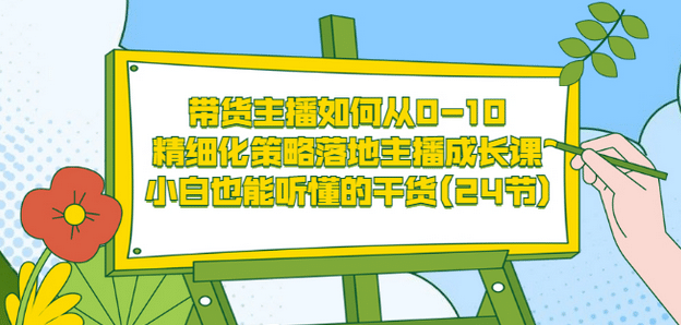带货主播如何从0-10，精细化策略落地主播成长课，小白也能听懂的干货(24节)-创盟网