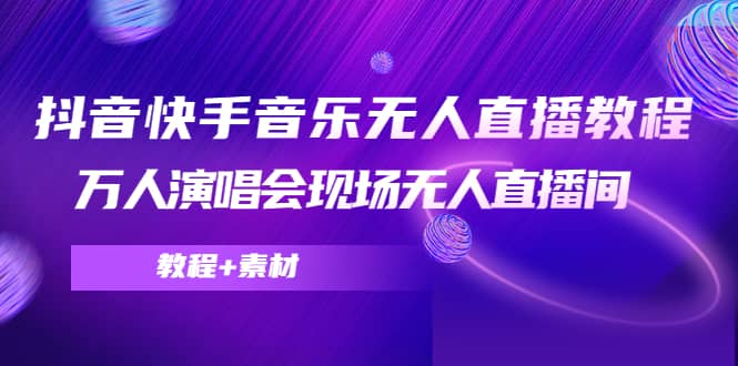 抖音快手音乐无人直播教程，万人演唱会现场无人直播间（教程+素材）-创盟网