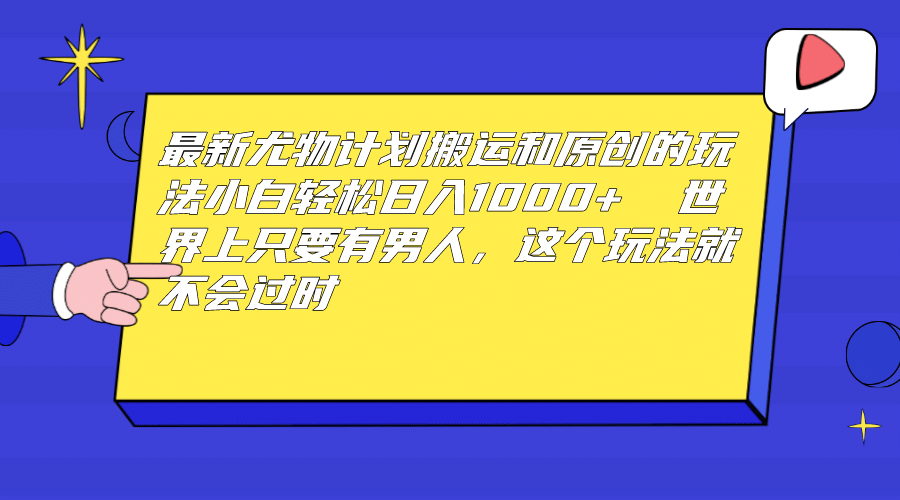 最新尤物计划搬运和原创玩法：小白日入1000+ 世上只要有男人，玩法就不过时-创盟网