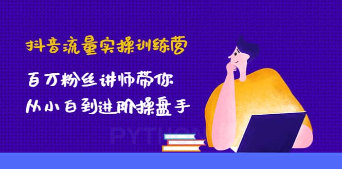 抖音流量实操训练营：百万粉丝讲师带你从小白到进阶操盘手-创盟网