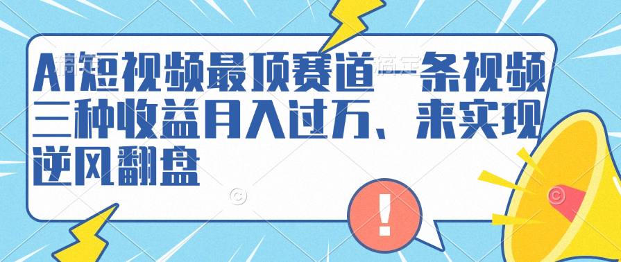 AI短视频最顶赛道，一条视频三种收益月入过万、来实现逆风翻盘-创盟网