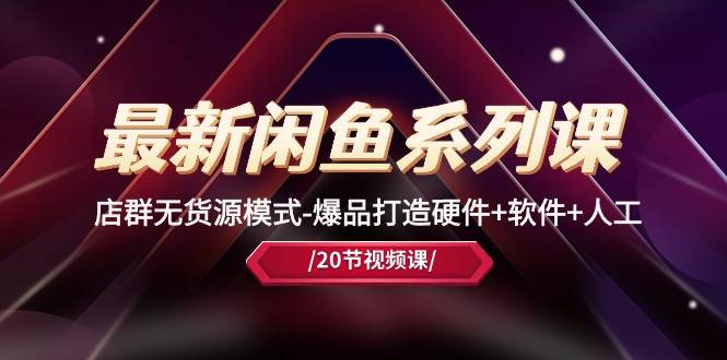 最新闲鱼系列课，店群无货源模式-爆品打造硬件+软件+人工（20节课）-创盟网