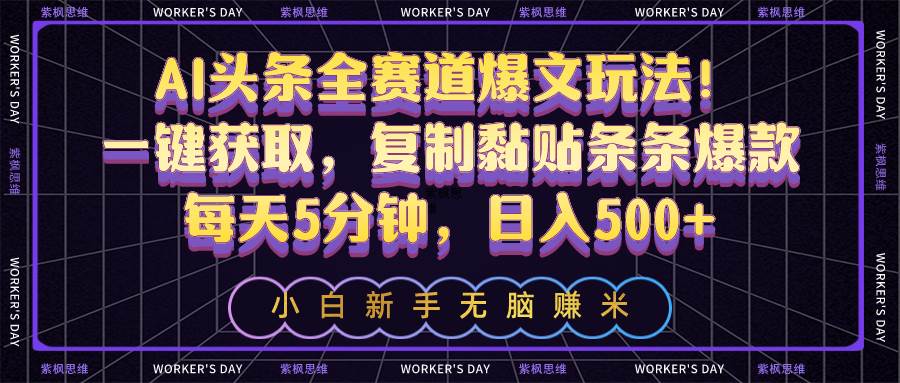 AI头条全赛道爆文玩法！一键获取，复制黏贴条条爆款，每天5分钟，日入500+-创盟网