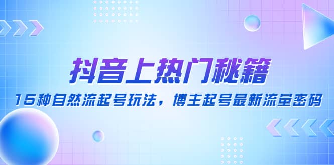 抖音上热门秘籍：15种自然流起号玩法，博主起号最新流量密码-创盟网