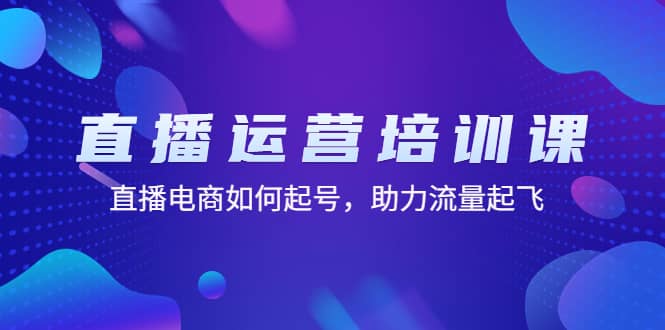 直播运营培训课：直播电商如何起号，助力流量起飞（11节课）-创盟网