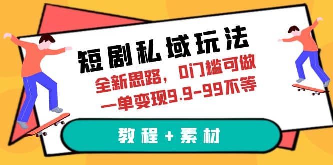 短剧私域玩法，全新思路，0门槛可做，一单变现9.9-99不等（教程+素材）-创盟网
