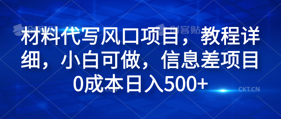 材料代写风口项目，教程详细，小白可做，信息差项目0成本日入500+-创盟网