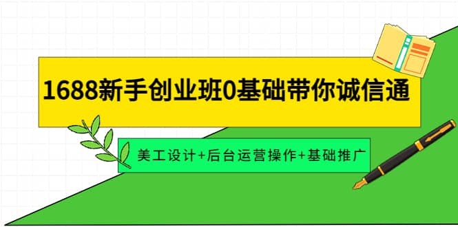1688新手创业班0基础带你诚信通：美工设计+后台运营操作+基础推广-创盟网