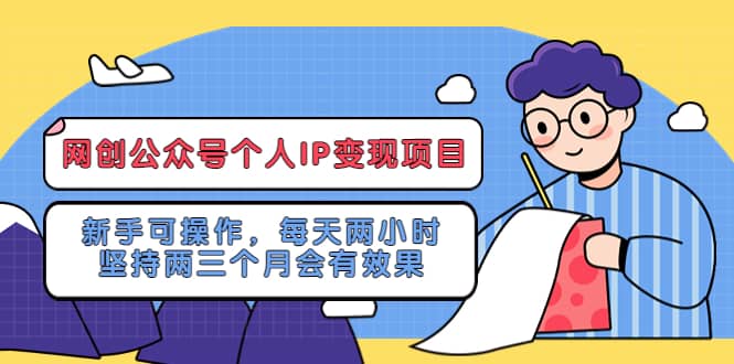 网创公众号个人IP变现项目：新手可操作，每天两小时，坚持两三个月会有效果-创盟网