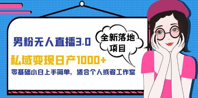 男粉无人直播3.0私域变现日产1000+，零基础小白上手简单，适合个人或工作室-创盟网