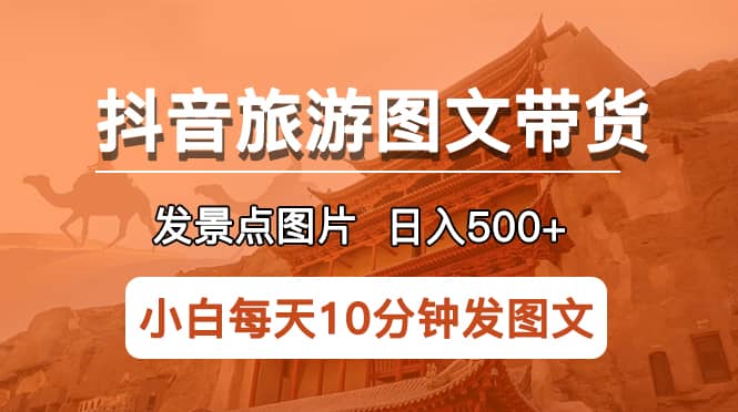 抖音旅游图文带货项目，每天半小时发景点图片日入500+长期稳定项目-创盟网