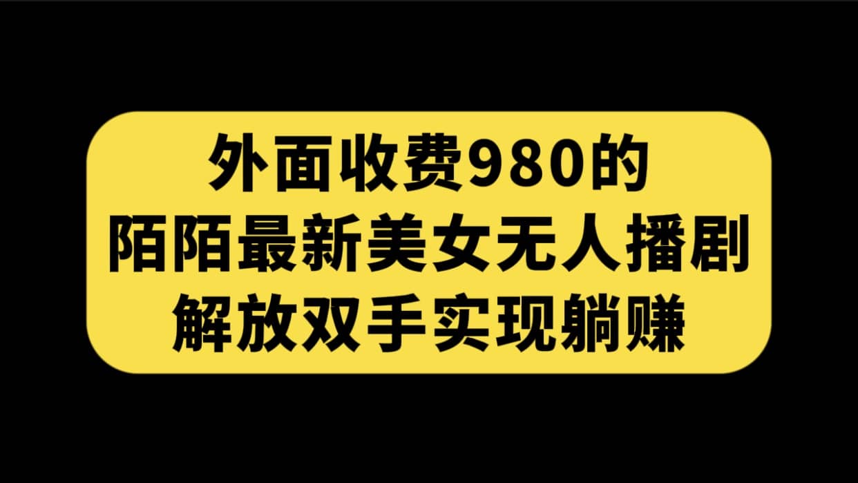 外面收费980陌陌最新美女无人播剧玩法 解放双手实现躺赚（附100G影视资源）-创盟网