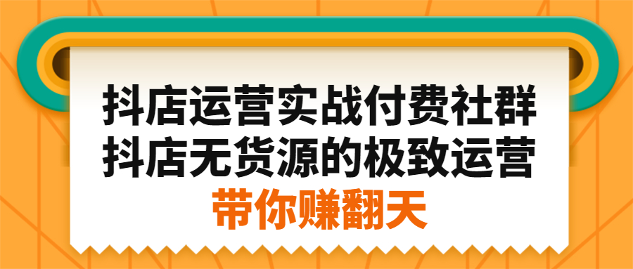 抖店运营实战付费社群，抖店无货源的极致运营带你赚翻天-创盟网