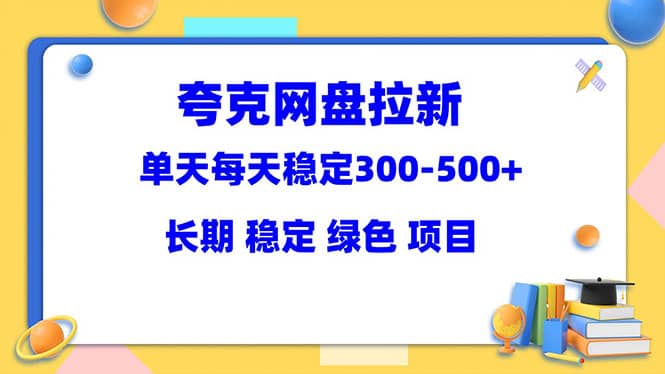 夸克网盘拉新项目：单天稳定300-500＋长期 稳定 绿色（教程+资料素材）-创盟网