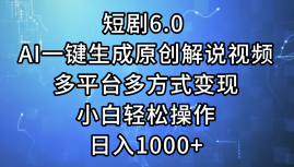 一键生成原创解说视频I，短剧6.0 AI，小白轻松操作，日入1000+，多平台多方式变现-创盟网