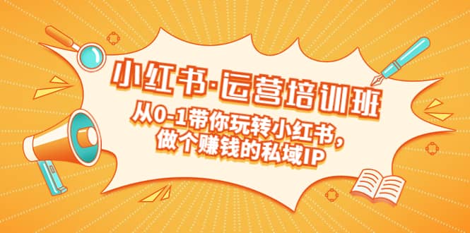 重磅来袭：小红书·运营培训班：从0-1带你玩转小红书，做个赚钱的私域IP-创盟网