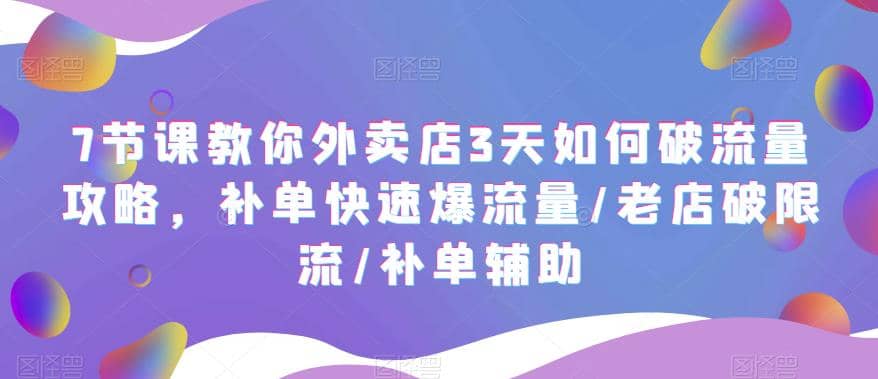 7节课教你外卖店3天如何破流量攻略，补单快速爆流量/老店破限流/补单辅助-创盟网