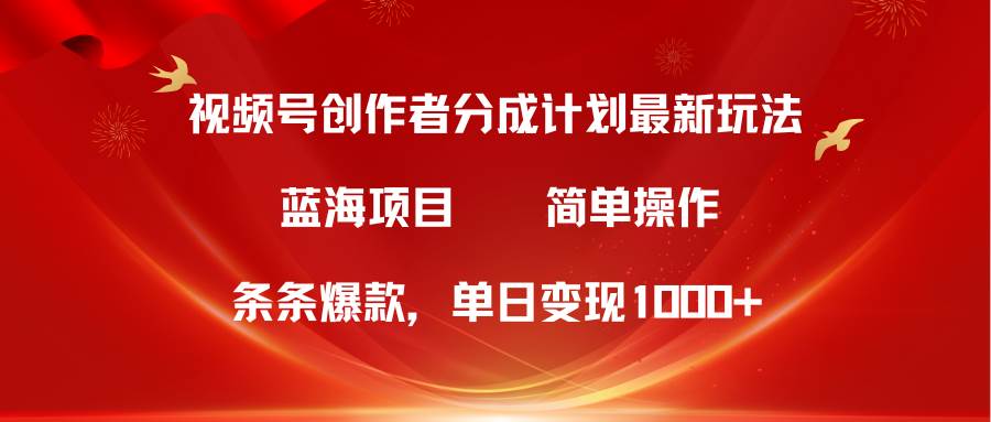视频号创作者分成5.0，最新方法，条条爆款，简单无脑，单日变现1000+-创盟网