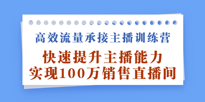 高效流量承接主播训练营：快速提升主播能力,实现100万销售直播间-创盟网