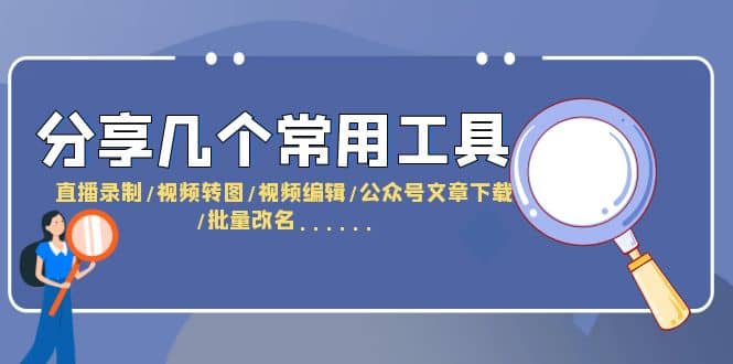分享几个常用工具 直播录制/视频转图/视频编辑/公众号文章下载/改名……-创盟网