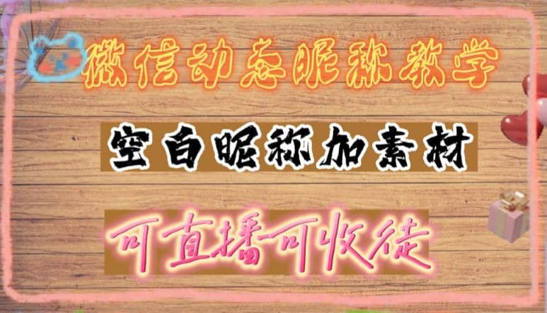 微信动态昵称设置方法，可抖音直播引流，日赚上百【详细视频教程+素材】-创盟网