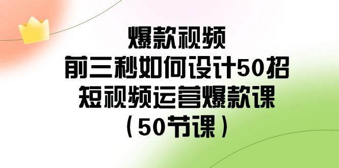 爆款视频-前三秒如何设计50招：短视频运营爆款课（50节课）-创盟网