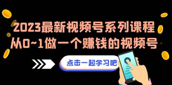 2023最新视频号系列课程，从0~1做一个赚钱的视频号（8节视频课）-创盟网