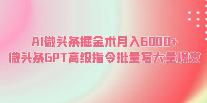 AI微头条掘金术月入6000+ 微头条GPT高级指令批量写大量爆文-创盟网