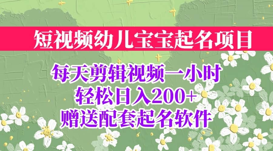 短视频幼儿宝宝起名项目，全程投屏实操，赠送配套软件-创盟网