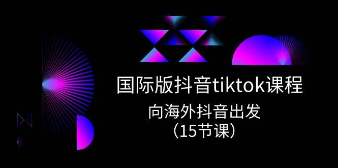 国际版 抖音tiktok实战课程，向海外抖音出发（15节课）-创盟网