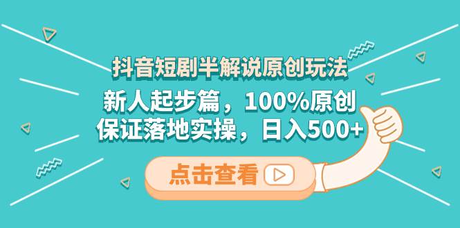 抖音短剧半解说原创玩法，新人起步篇，100%原创，保证落地实操，日入500+-创盟网