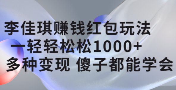 李佳琪赚钱红包玩法，一天轻轻松松1000+，多种变现，傻子都能学会-创盟网