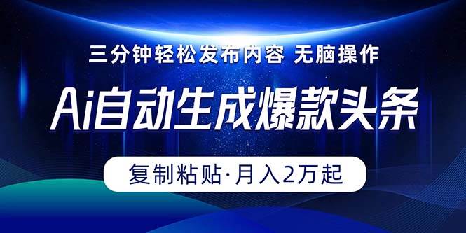 Ai一键自动生成爆款头条，三分钟快速生成，复制粘贴即可完成， 月入2万+-创盟网