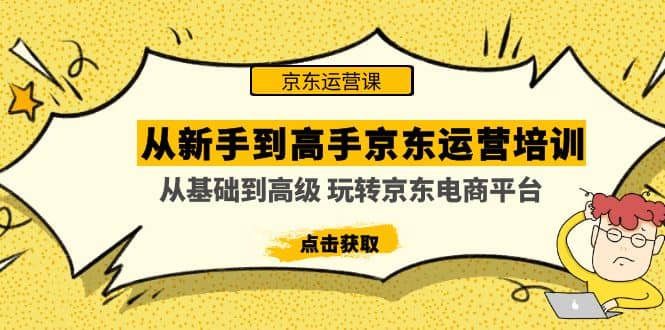 从新手到高手京东运营培训：从基础到高级 玩转京东电商平台(无水印)-创盟网
