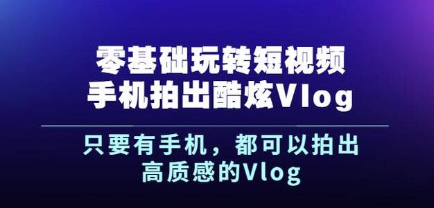 杨精坤零基础玩转短视频手机拍出酷炫Vlog，只要有手机就可以拍出高质感的Vlog-创盟网