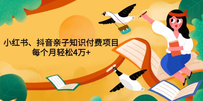 重磅发布小红书、抖音亲子知识付费项目，每个月轻松4万+（价值888元）-创盟网