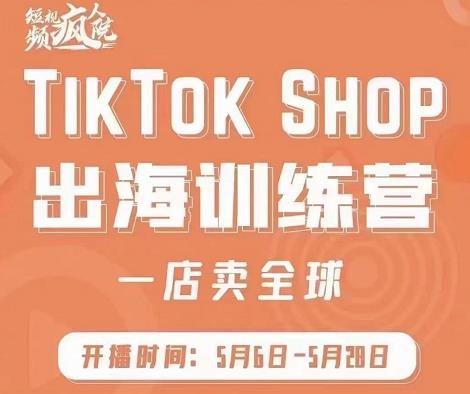 疯人院:TikTok Shop出海训练营（一店卖全球)，出海抢占全球新流量-创盟网