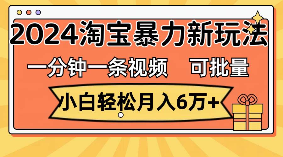 一分钟一条视频，小白轻松月入6万+，2024淘宝暴力新玩法，可批量放大收益-创盟网