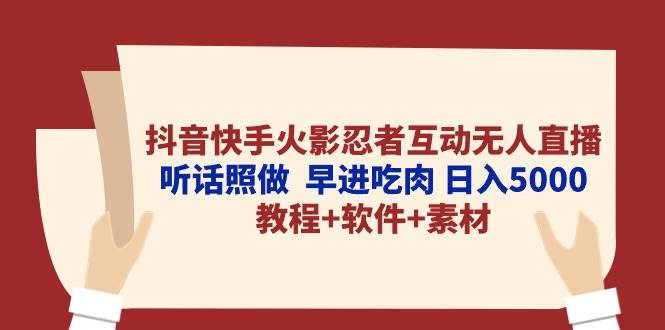 抖音快手火影忍者互动无人直播 听话照做  早进吃肉 日入5000+教程+软件…-创盟网