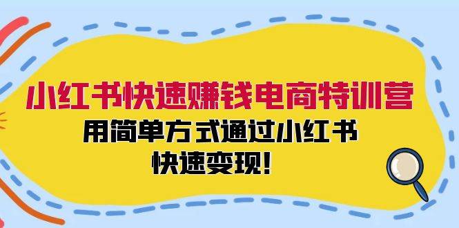 小红书快速赚钱电商特训营：用简单方式通过小红书快速变现！-创盟网