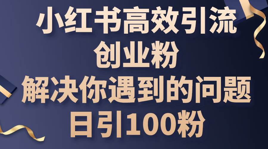 小红书高效引流创业粉，解决你遇到的问题，日引100粉-创盟网