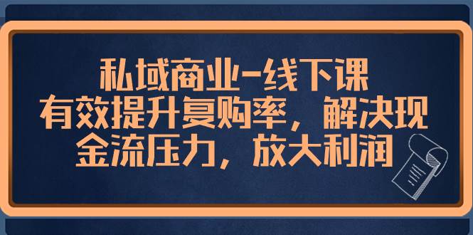 私域商业-线下课，有效提升复购率，解决现金流压力，放大利润-创盟网