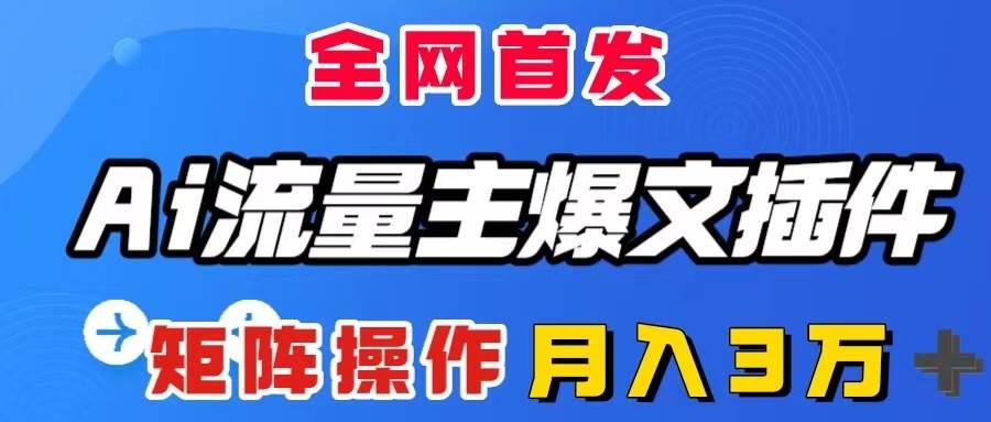 AI流量主爆文插件，只需一款插件全自动输出爆文，矩阵操作，月入3W＋-创盟网