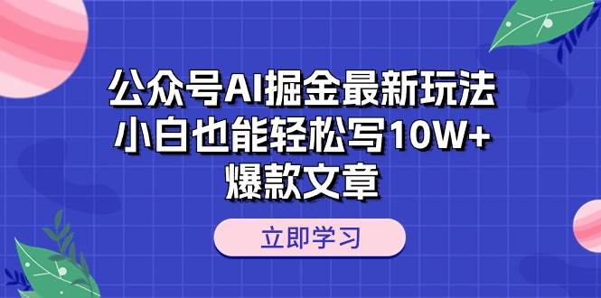 公众号AI掘金最新玩法，小白也能轻松写10W+爆款文章-创盟网