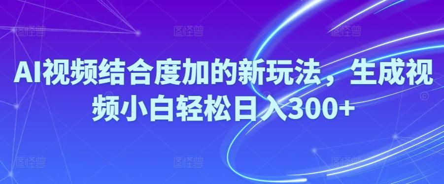 Ai视频结合度加的新玩法,生成视频小白轻松日入300+-创盟网