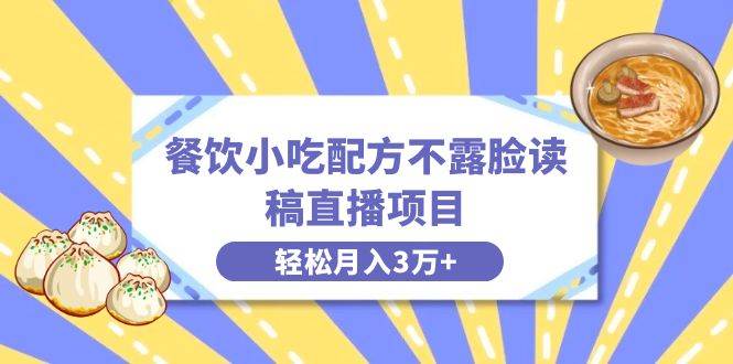 餐饮小吃配方不露脸读稿直播项目，无需露脸，月入3万+附小吃配方资源-创盟网