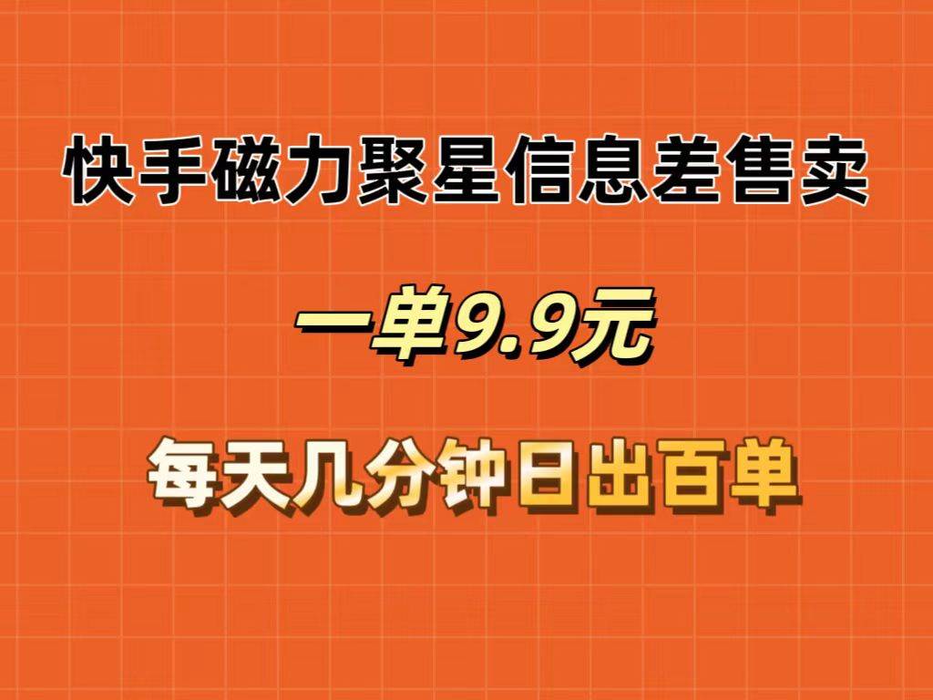 快手磁力聚星信息差售卖，一单9.9.每天几分钟，日出百单-创盟网