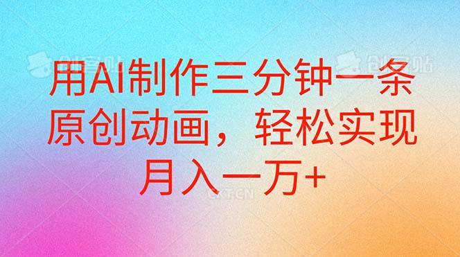用AI制作三分钟一条原创动画，轻松实现月入一万+-创盟网