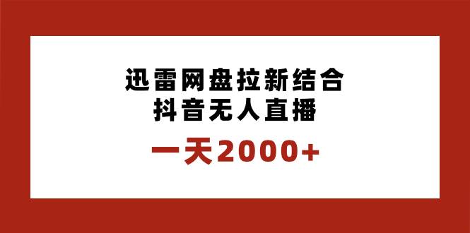 一天2000+迅雷网盘拉新结合抖音无人直播，独创玩法保姆级教学-创盟网