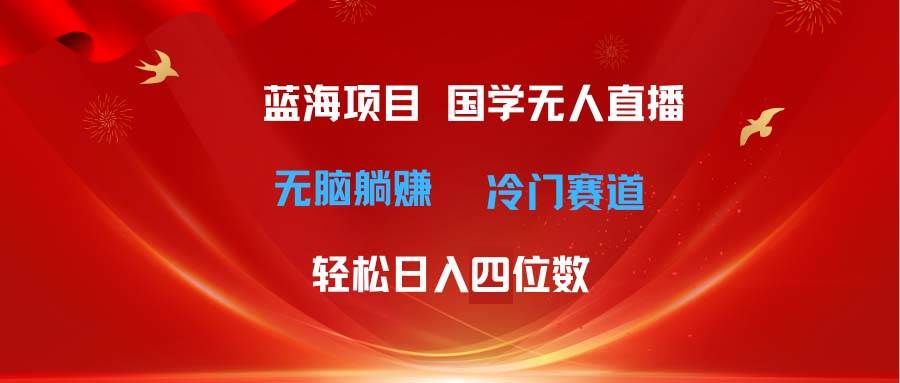 超级蓝海项目 国学无人直播日入四位数 无脑躺赚冷门赛道 最新玩法-创盟网